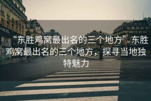 “東勝雞窩最出名的三個地方”東勝雞窩最出名的三個地方，探尋當?shù)鬲毺伧攘? title=