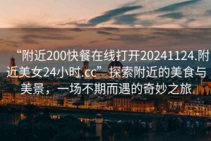 “附近200快餐在線打開20241124.附近美女24小時(shí).cc”探索附近的美食與美景，一場(chǎng)不期而遇的奇妙之旅