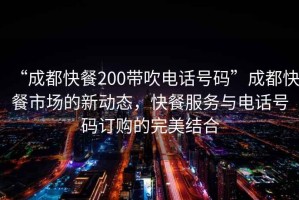“成都快餐200帶吹電話號碼”成都快餐市場的新動態(tài)，快餐服務與電話號碼訂購的完美結合