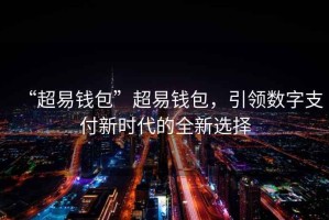 “超易錢包”超易錢包，引領(lǐng)數(shù)字支付新時(shí)代的全新選擇