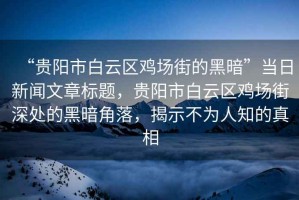 “貴陽市白云區(qū)雞場街的黑暗”當日新聞文章標題，貴陽市白云區(qū)雞場街深處的黑暗角落，揭示不為人知的真相