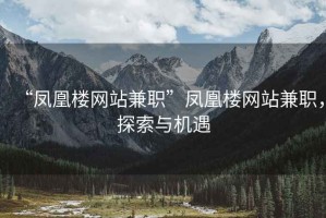 “鳳凰樓網(wǎng)站兼職”鳳凰樓網(wǎng)站兼職，探索與機(jī)遇