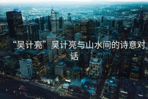“吳計(jì)亮”吳計(jì)亮與山水間的詩意對話