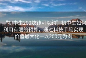 “初中生200塊錢可以約”初中生如何利用有限的預(yù)算，通過科技手段實現(xiàn)價值最大化—以200元為例