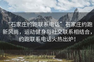“石家莊約跑聯(lián)系電話”石家莊約跑新風(fēng)尚，運(yùn)動(dòng)健身與社交聯(lián)系相結(jié)合，約跑聯(lián)系電話火熱出爐！