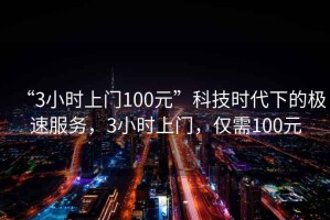 “3小時(shí)上門100元”科技時(shí)代下的極速服務(wù)，3小時(shí)上門，僅需100元
