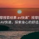 “按摩搜索結(jié)果 av快遞”按摩搜索結(jié)果與AV快遞，探索身心的舒適之旅