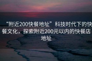“附近200快餐地址”科技時代下的快餐文化，探索附近200元以內的快餐店地址