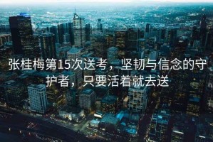 張桂梅第15次送考，堅(jiān)韌與信念的守護(hù)者，只要活著就去送