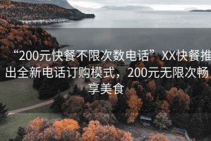 “200元快餐不限次數(shù)電話”XX快餐推出全新電話訂購模式，200元無限次暢享美食