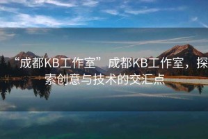 “成都KB工作室”成都KB工作室，探索創(chuàng)意與技術(shù)的交匯點(diǎn)