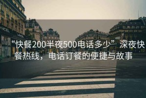 “快餐200半夜500電話多少”深夜快餐熱線，電話訂餐的便捷與故事