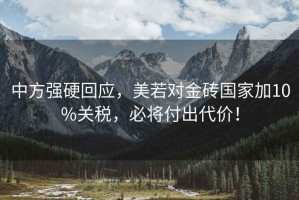 中方強硬回應，美若對金磚國家加10%關稅，必將付出代價！