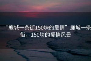 “鹿城一條街150塊的愛情”鹿城一條街，150塊的愛情風景