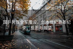 國(guó)乒男雙全軍覆沒，創(chuàng)本世紀(jì)最差紀(jì)錄，反思與展望