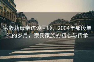 宗馥莉母親訪談回顧，2004年那段單純的歲月，宗氏家族的初心與傳承