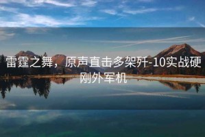 雷霆之舞，原聲直擊多架殲-10實(shí)戰(zhàn)硬剛外軍機(jī)