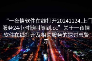 “一夜情軟件在線打開20241124.上門服務(wù)24小時隨叫隨到.cc”關(guān)于一夜情軟件在線打開及相關(guān)服務(wù)的探討與警示