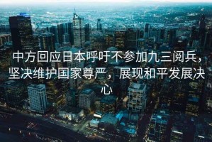 中方回應(yīng)日本呼吁不參加九三閱兵，堅(jiān)決維護(hù)國(guó)家尊嚴(yán)，展現(xiàn)和平發(fā)展決心