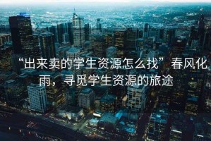 “出來賣的學生資源怎么找”春風化雨，尋覓學生資源的旅途