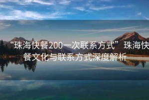 “珠?？觳?00一次聯(lián)系方式”珠海快餐文化與聯(lián)系方式深度解析