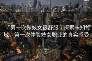 “第一次做妓女很舒服”探索未知領域，第一次體驗妓女職業(yè)的真實感受