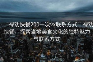 “祿勸快餐200一次vx聯(lián)系方式”祿勸快餐，探索當(dāng)?shù)孛朗澄幕莫?dú)特魅力與聯(lián)系方式