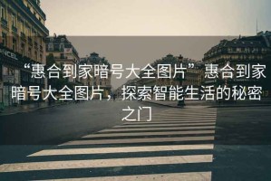 “惠合到家暗號(hào)大全圖片”惠合到家暗號(hào)大全圖片，探索智能生活的秘密之門