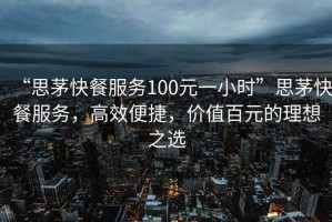 “思茅快餐服務(wù)100元一小時”思茅快餐服務(wù)，高效便捷，價值百元的理想之選