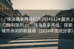 “珠海桑拿再線打開(kāi)20241124.服務(wù)上門(mén)隨叫隨到.cc”珠海桑拿再線，探索城市休閑的新篇章（2024年資訊分享）