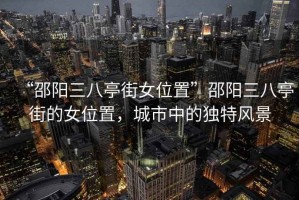 “邵陽(yáng)三八亭街女位置”邵陽(yáng)三八亭街的女位置，城市中的獨(dú)特風(fēng)景