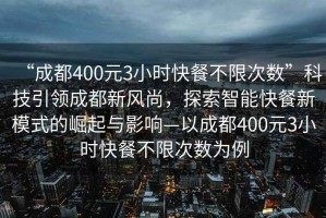 “成都400元3小時快餐不限次數(shù)”科技引領(lǐng)成都新風尚，探索智能快餐新模式的崛起與影響—以成都400元3小時快餐不限次數(shù)為例