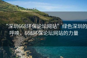 “深圳668環(huán)保論壇網(wǎng)站”綠色深圳的呼喚，668環(huán)保論壇網(wǎng)站的力量