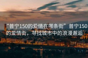 “普寧150的愛情在哪條街”普寧150的愛情街，尋找城市中的浪漫邂逅