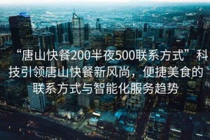 “唐山快餐200半夜500聯(lián)系方式”科技引領(lǐng)唐山快餐新風(fēng)尚，便捷美食的聯(lián)系方式與智能化服務(wù)趨勢(shì)