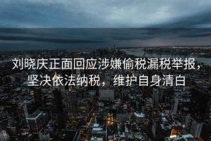 劉曉慶正面回應(yīng)涉嫌偷稅漏稅舉報(bào)，堅(jiān)決依法納稅，維護(hù)自身清白