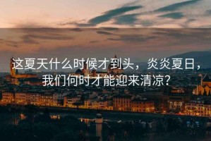 這夏天什么時(shí)候才到頭，炎炎夏日，我們何時(shí)才能迎來清涼？