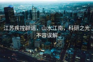 江蘇疾控辟謠，山水江南，科研之光不容誤解