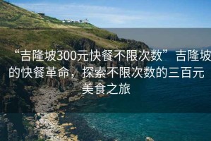 “吉隆坡300元快餐不限次數(shù)”吉隆坡的快餐革命，探索不限次數(shù)的三百元美食之旅