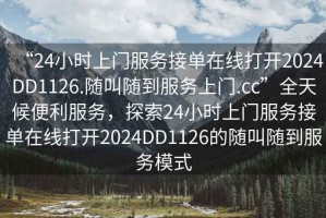 “24小時上門服務接單在線打開2024DD1126.隨叫隨到服務上門.cc”全天候便利服務，探索24小時上門服務接單在線打開2024DD1126的隨叫隨到服務模式