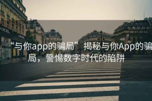 “與你app的騙局”揭秘與你App的騙局，警惕數(shù)字時(shí)代的陷阱