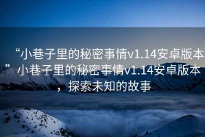 “小巷子里的秘密事情v1.14安卓版本”小巷子里的秘密事情v1.14安卓版本，探索未知的故事