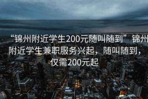 “錦州附近學生200元隨叫隨到”錦州附近學生兼職服務興起，隨叫隨到，僅需200元起