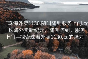 “珠海外賣1130.隨叫隨到服務(wù)上門.cc”珠海外賣新紀(jì)元，隨叫隨到，服務(wù)上門—探索珠海外賣1130.cc的魅力
