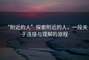 “附近的人”探索附近的人，一段關(guān)于連接與理解的旅程