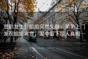 悲劇發(fā)生！姐姐突然失聯(lián)，弟弟上門發(fā)現(xiàn)姐姐離世，家中留下驚人真相…