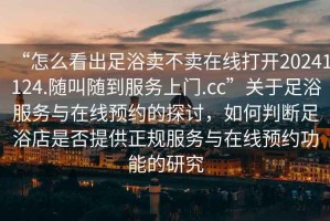 “怎么看出足浴賣不賣在線打開20241124.隨叫隨到服務(wù)上門.cc”關(guān)于足浴服務(wù)與在線預(yù)約的探討，如何判斷足浴店是否提供正規(guī)服務(wù)與在線預(yù)約功能的研究