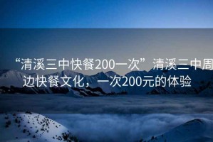 “清溪三中快餐200一次”清溪三中周邊快餐文化，一次200元的體驗