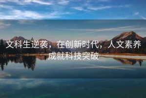 文科生逆襲，在創(chuàng)新時(shí)代，人文素養(yǎng)成就科技突破