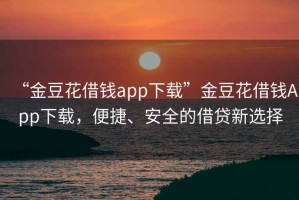 “金豆花借錢app下載”金豆花借錢App下載，便捷、安全的借貸新選擇